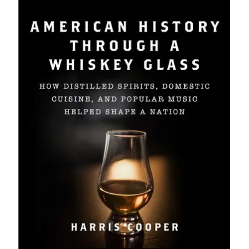American History Through a Whiskey Glass: How Distilled Spirits, Domestic Cuisine, and Popular Music Helped Shape a Nation - Hardcover