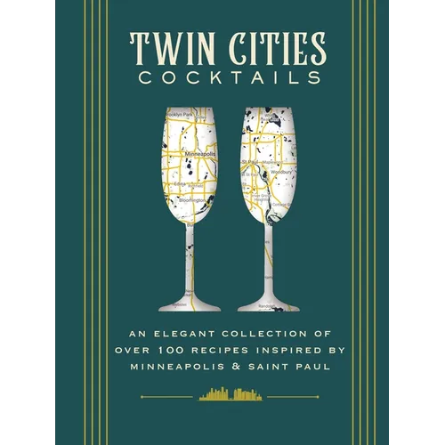 Twin Cities Cocktails: An Elegant Collection of Over 100 Recipes Inspired by Minneapolis and Saint Paul