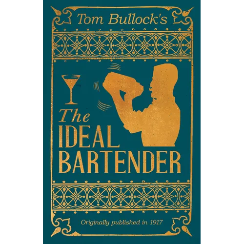Tom Bullock's The Ideal Bartender: A Reprint of the 1917 Edition