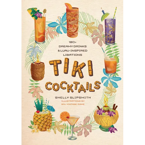 Tiki Cocktails: 180+ Dreamy Drinks and Luau-Inspired Libations