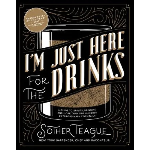 I'm Just Here for the Drinks: A Guide to Spirits, Drinking and More Than 100 Extraordinary Cocktails