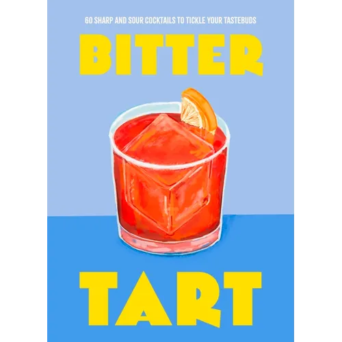 Bitter Tart: 60 Sharp and Sour Cocktails to Tickle Your Tastebuds