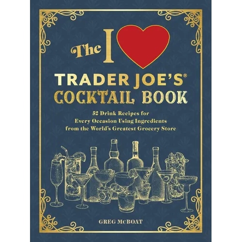 The I Love Trader Joe's(r) Cocktail Book: 52 Drink Recipes for Every Occasion Using Ingredients from the World's Greatest Grocery Store