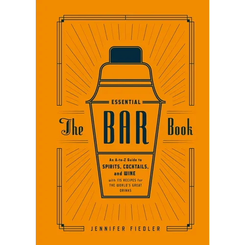 The Essential Bar Book: An A-To-Z Guide to Spirits, Cocktails, and Wine, with 115 Recipes for the World's Great Drinks