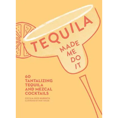 Tequila Made Me Do It: 60 Tantalizing Tequila and Mezcal Cocktails