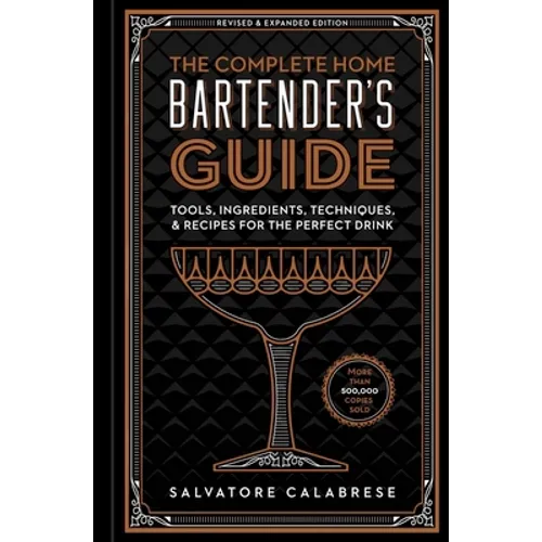The Complete Home Bartender's Guide: Tools, Ingredients, Techniques, & Recipes for the Perfect Drink - A Cocktail Book