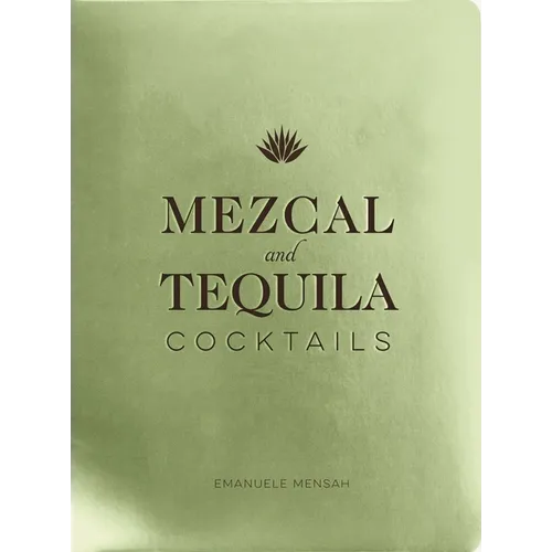 Mezcal and Tequila Cocktails: A Collection of Mezcal and Tequila Cocktails
