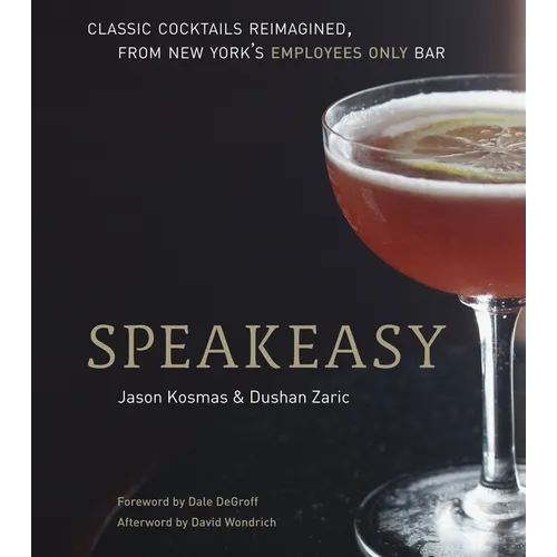 Speakeasy: The Employees Only Guide to Classic Cocktails Reimagined [A Cocktail Recipe Book]