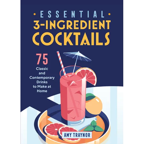 Essential 3-Ingredient Cocktails: 75 Classic and Contemporary Drinks to Make at Home