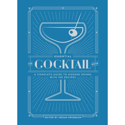 The Essential Cocktail Book: A Complete Guide to Modern Drinks with 150 Recipes