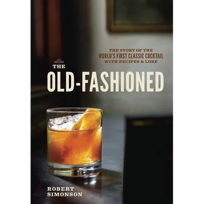 The Old-Fashioned: The Story of the World's First Classic Cocktail, with Recipes and Lore