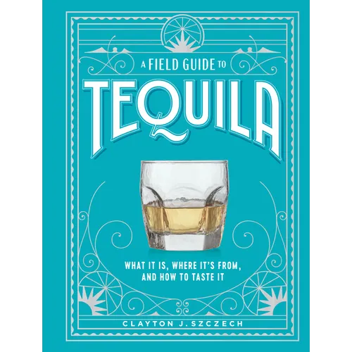 A Field Guide to Tequila: What It Is, Where It's From, and How to Taste It