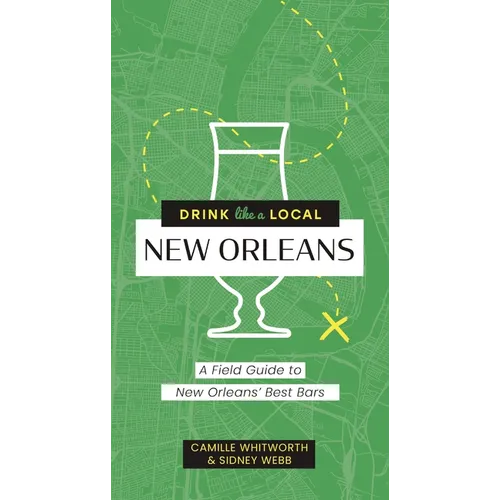 Drink Like a Local: New Orleans: A Field Guide to New Orleans's Best Bars