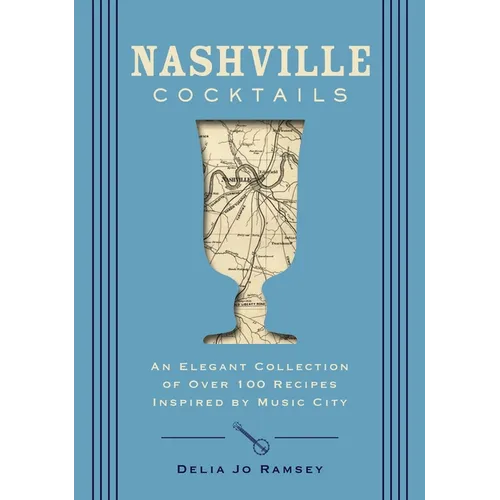 Nashville Cocktails: An Elegant Collection of Over 100 Recipes Inspired by Music City