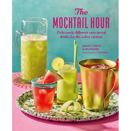 The Mocktail Hour: Deliciously Different Zero-Proof Drinks for the Sober-Curious