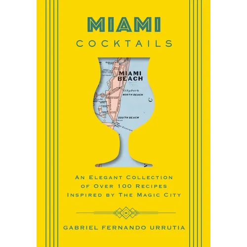 Miami Cocktails: An Elegant Collection of Over 100 Recipes Inspired by the Magic City