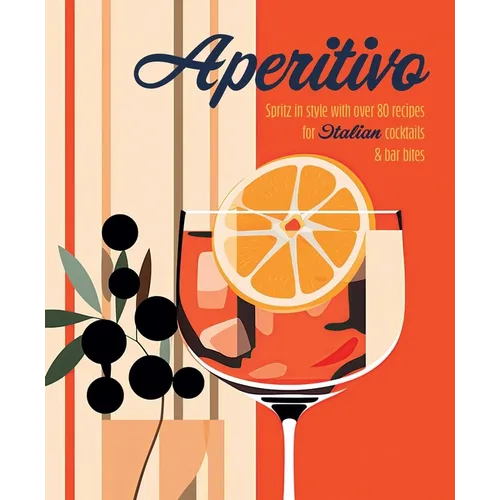 Aperitivo: Spritz in Style with Over 80 Recipes for Italian Cocktails & Bar Bites