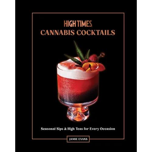 High Times: Cannabis Cocktails: Seasonal Sips & High Teas for Every Occasion