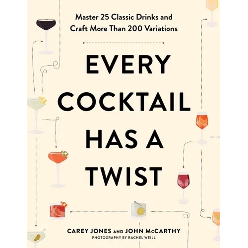 Every Cocktail Has a Twist: Master 25 Classic Drinks and Craft More Than 200 Variations