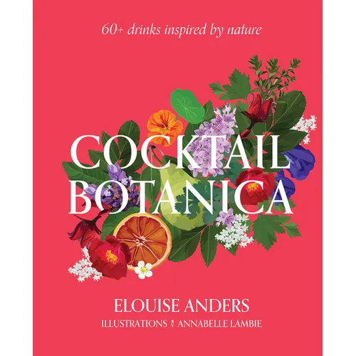 Cocktail Botanica: 60+ Drinks Inspired by Nature