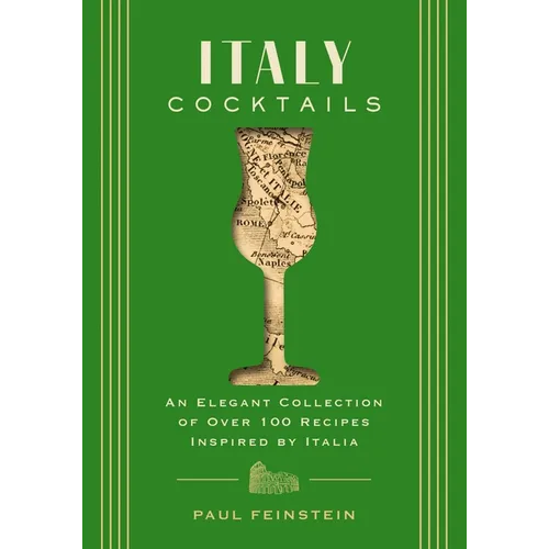 Italy Cocktails: An Elegant Collection of Over 100 Recipes Inspired by Italia