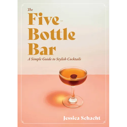 The Five-Bottle Bar: A Simple Guide to Stylish Cocktails