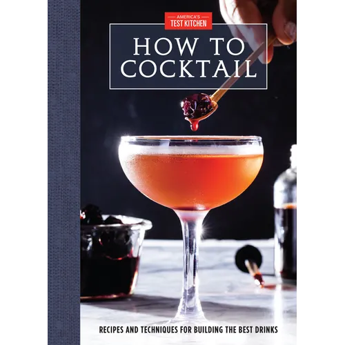 How to Cocktail: Recipes and Techniques for Building the Best Drinks
