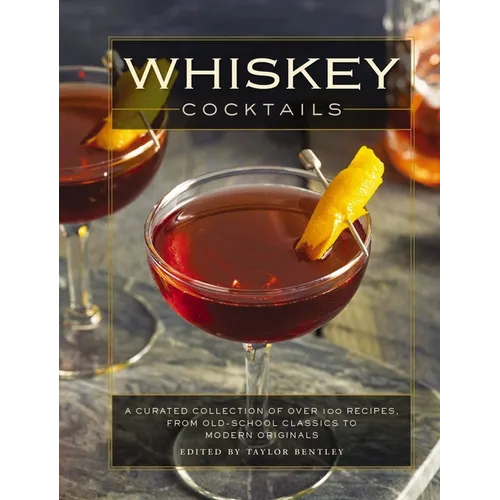 Whiskey Cocktails: A Curated Collection of Over 100 Recipes, from Old School Classics to Modern Originals