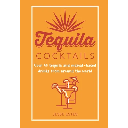 Tequila Cocktails: Over 40 Tequila and Mezcal-Based Drinks from Around the World