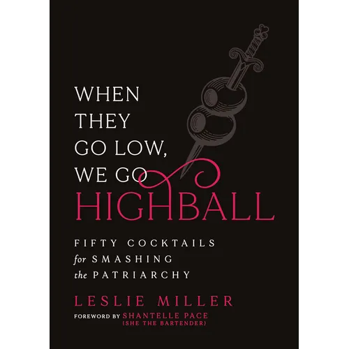 When They Go Low, We Go Highball: Fifty Cocktails for Smashing the Patriarchy