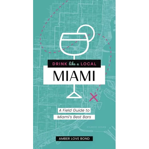 Drink Like a Local: Miami: A Field Guide to Miami's Best Bars